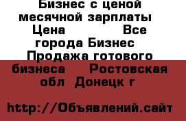 Бизнес с ценой месячной зарплаты › Цена ­ 20 000 - Все города Бизнес » Продажа готового бизнеса   . Ростовская обл.,Донецк г.